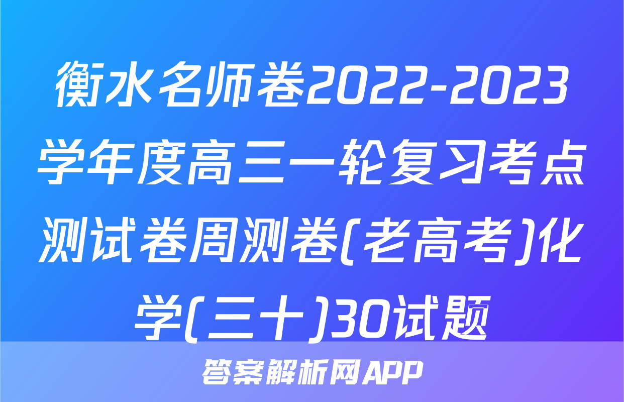 衡水名师卷2022-2023学年度高三一轮复习考点测试卷周测卷(老高考)化学(三十)30试题