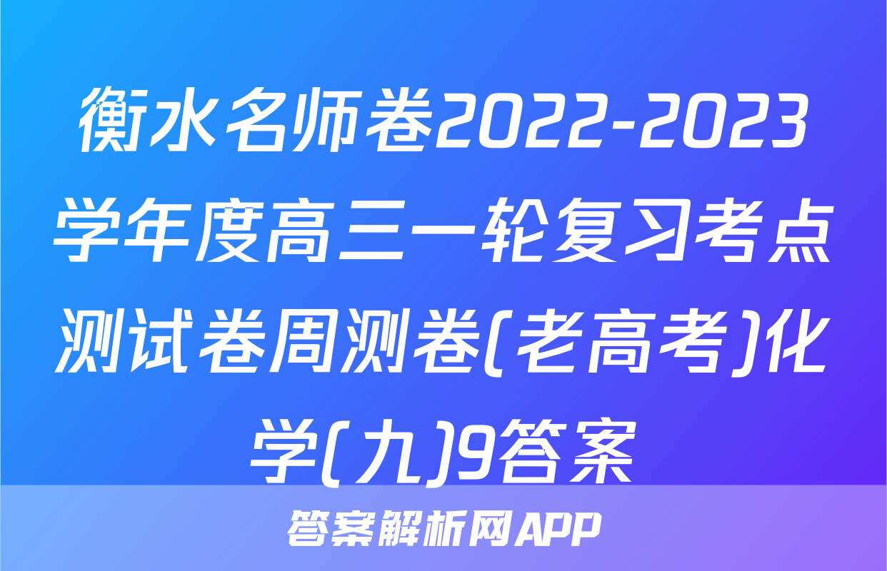 衡水名师卷2022-2023学年度高三一轮复习考点测试卷周测卷(老高考)化学(九)9答案