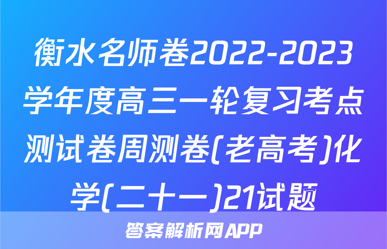 衡水名师卷2022-2023学年度高三一轮复习考点测试卷周测卷(老高考)化学(二十一)21试题