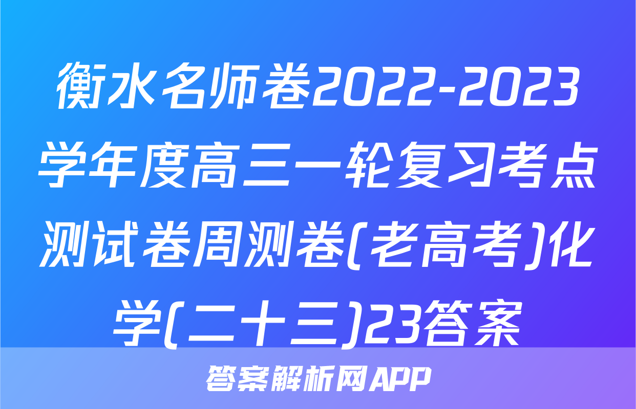 衡水名师卷2022-2023学年度高三一轮复习考点测试卷周测卷(老高考)化学(二十三)23答案