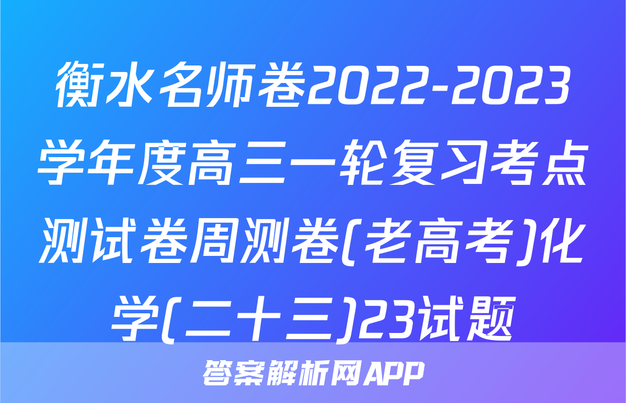 衡水名师卷2022-2023学年度高三一轮复习考点测试卷周测卷(老高考)化学(二十三)23试题