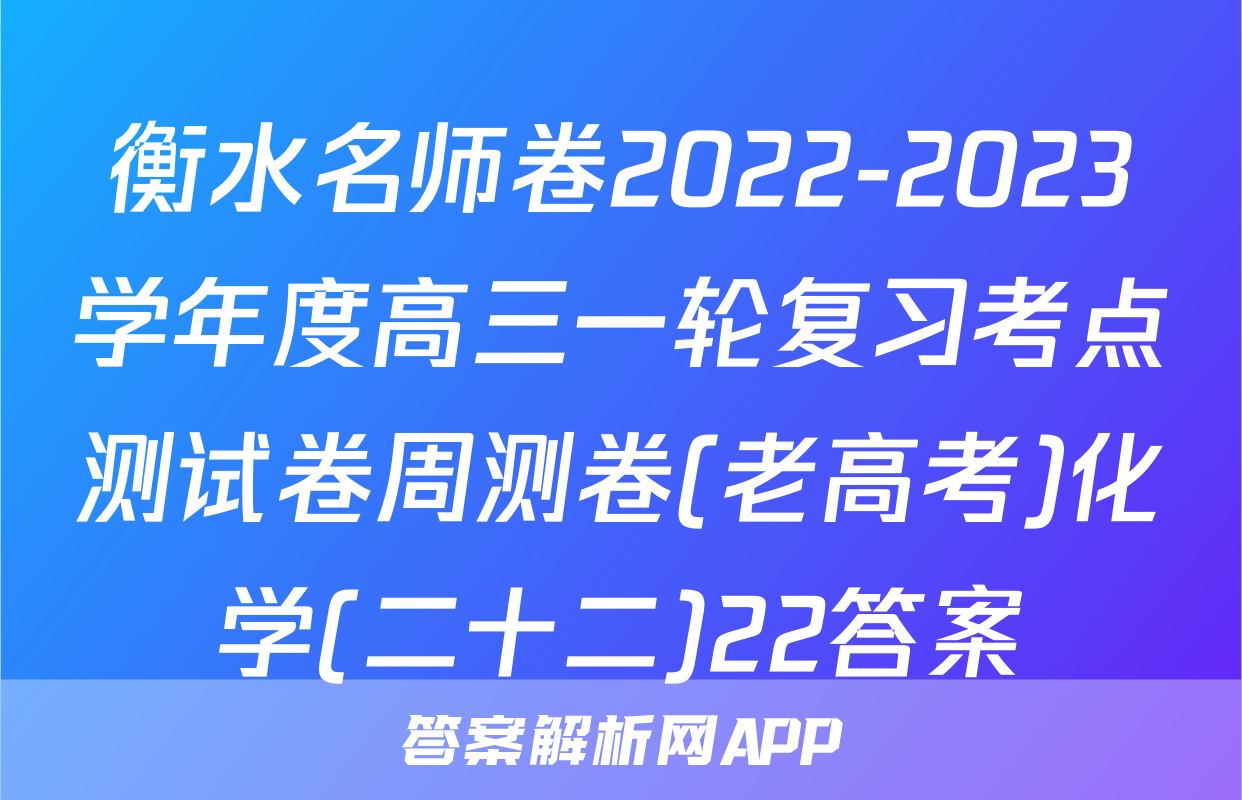 衡水名师卷2022-2023学年度高三一轮复习考点测试卷周测卷(老高考)化学(二十二)22答案