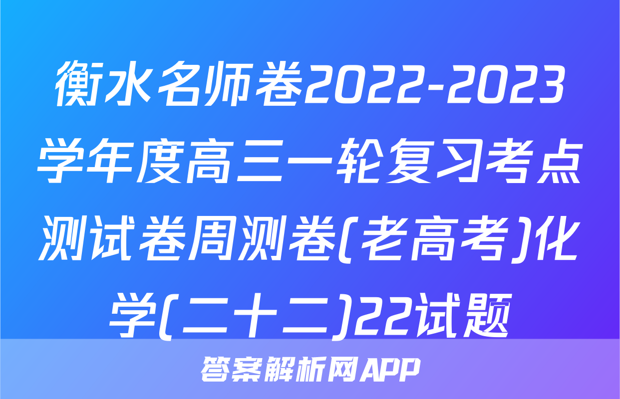衡水名师卷2022-2023学年度高三一轮复习考点测试卷周测卷(老高考)化学(二十二)22试题