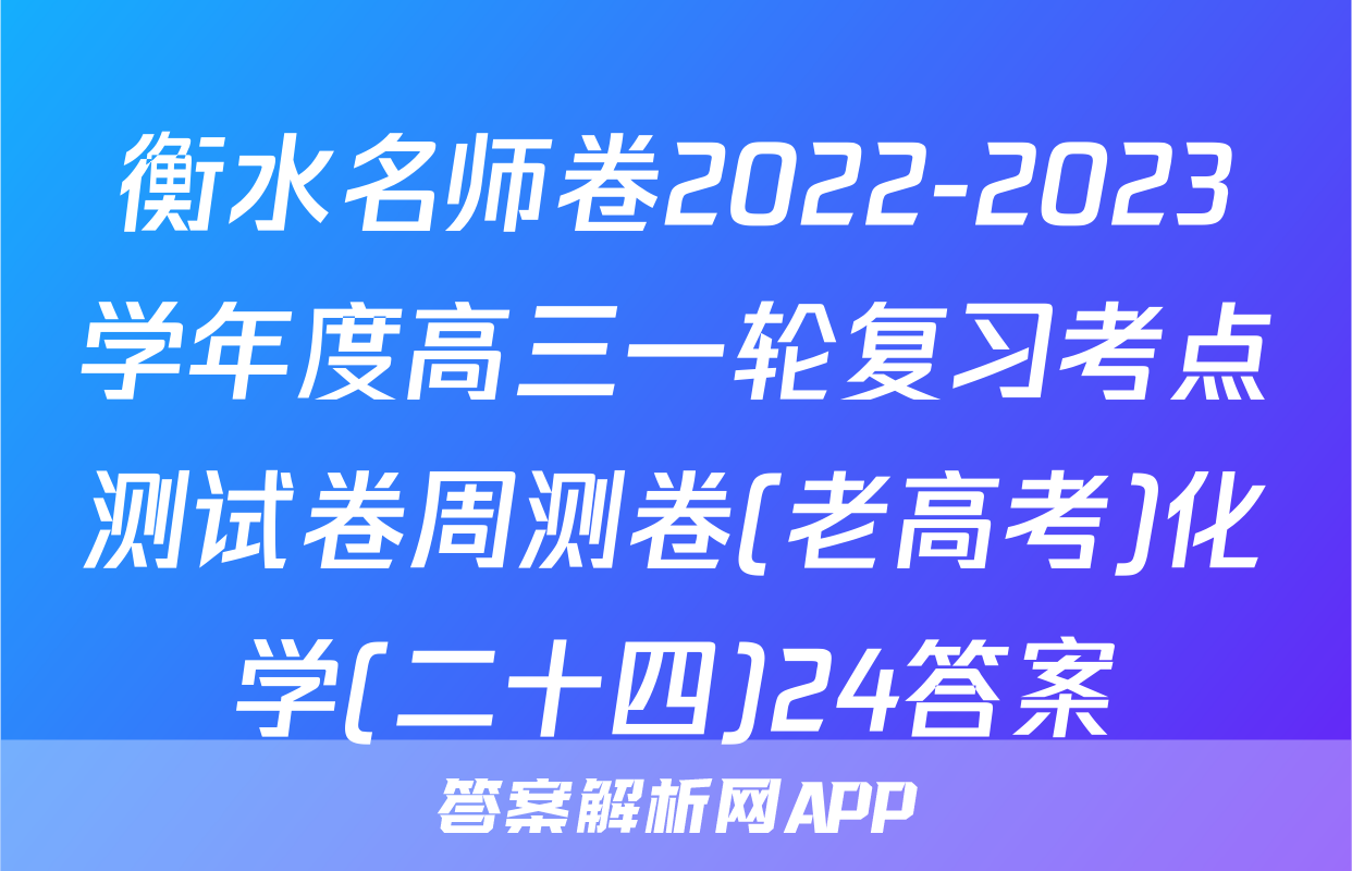 衡水名师卷2022-2023学年度高三一轮复习考点测试卷周测卷(老高考)化学(二十四)24答案