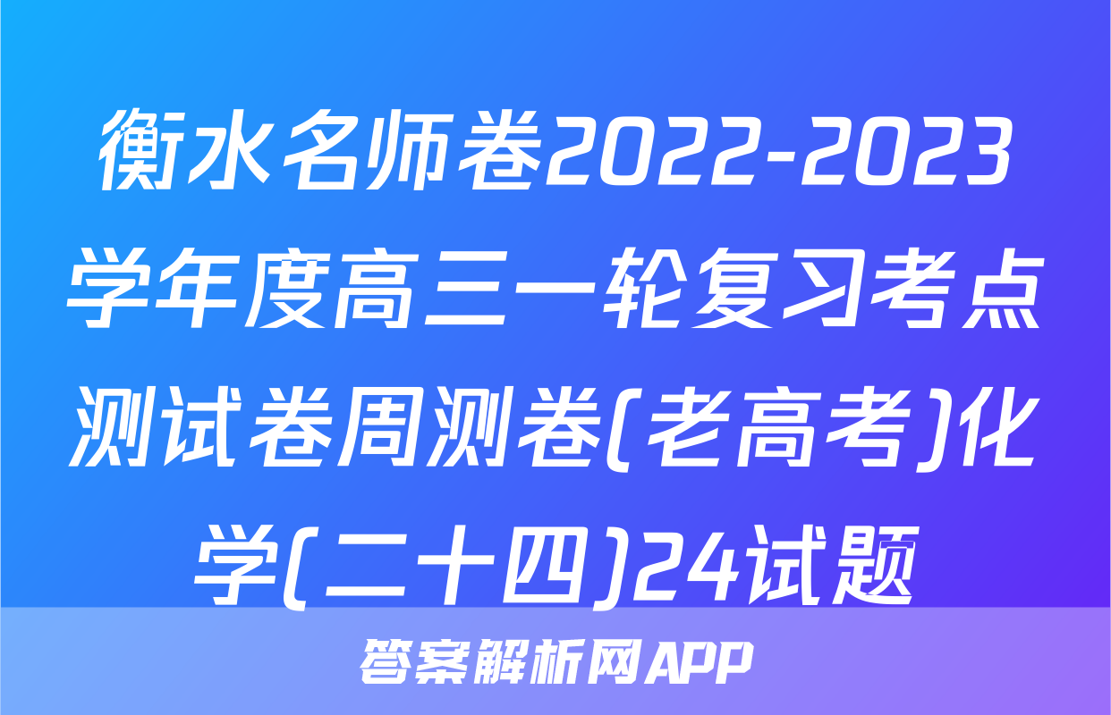 衡水名师卷2022-2023学年度高三一轮复习考点测试卷周测卷(老高考)化学(二十四)24试题