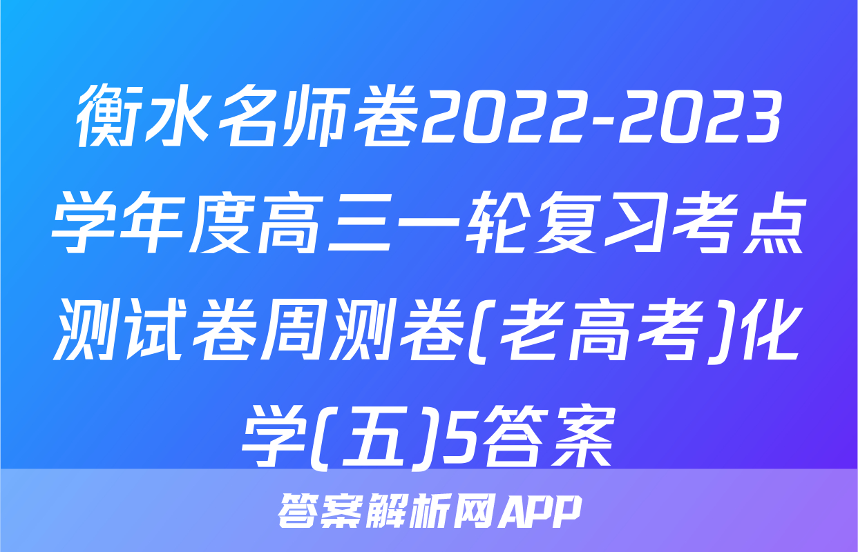 衡水名师卷2022-2023学年度高三一轮复习考点测试卷周测卷(老高考)化学(五)5答案