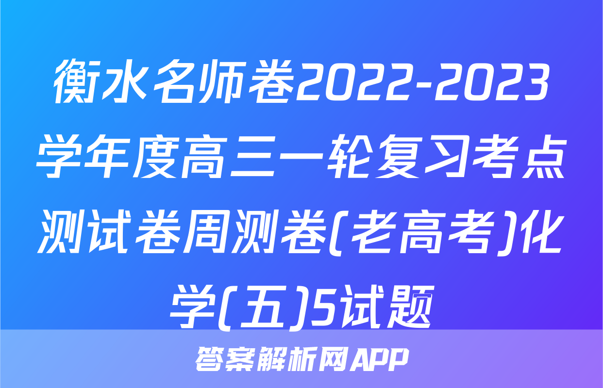 衡水名师卷2022-2023学年度高三一轮复习考点测试卷周测卷(老高考)化学(五)5试题