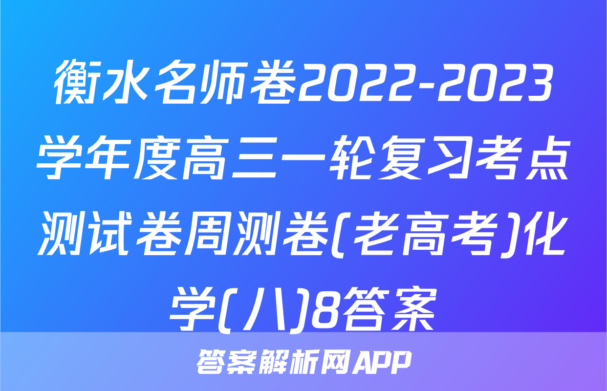 衡水名师卷2022-2023学年度高三一轮复习考点测试卷周测卷(老高考)化学(八)8答案