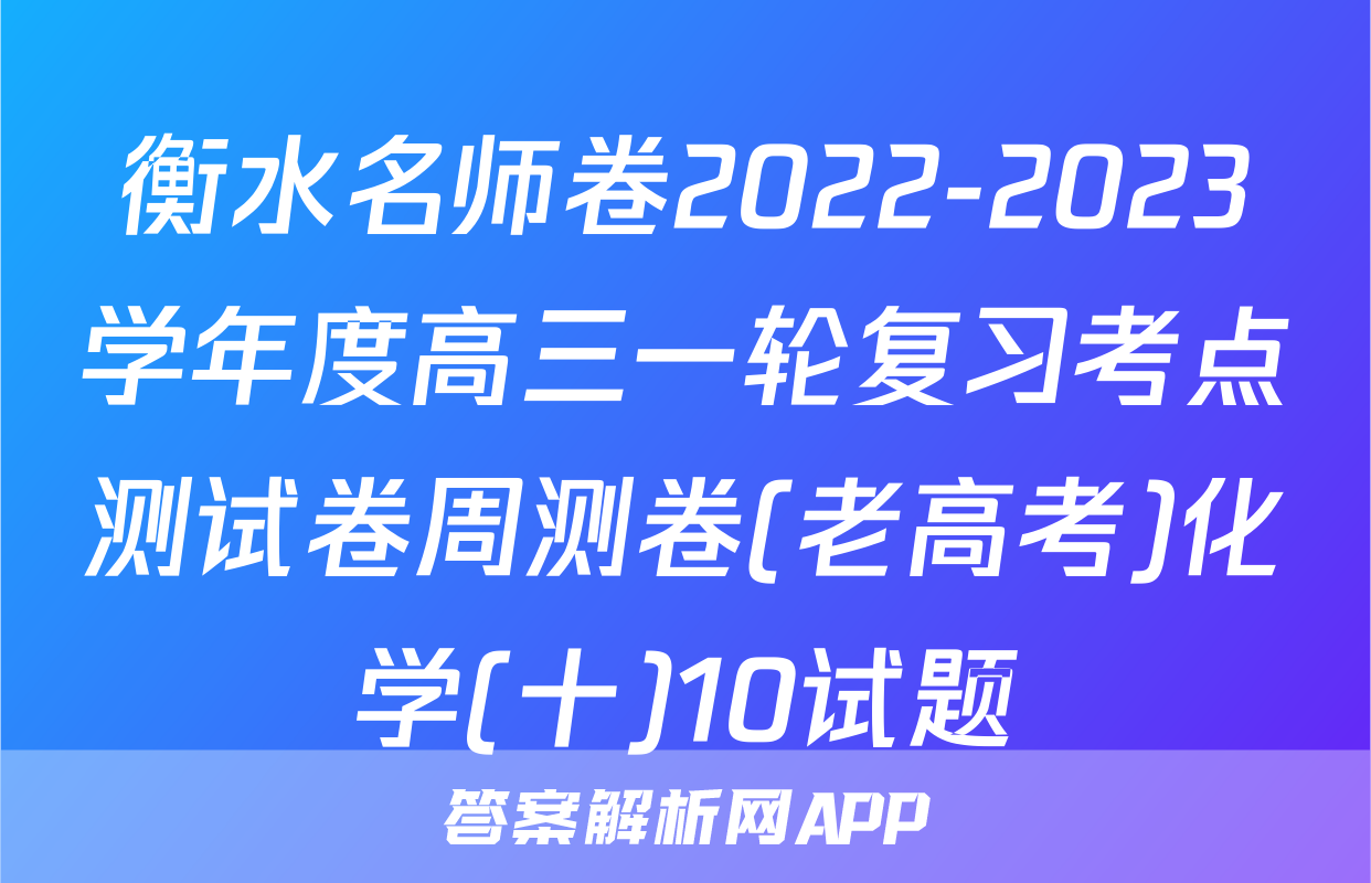 衡水名师卷2022-2023学年度高三一轮复习考点测试卷周测卷(老高考)化学(十)10试题