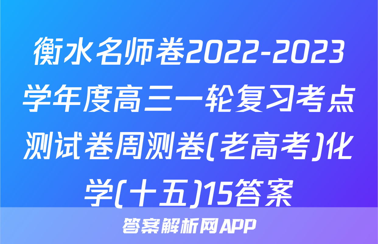 衡水名师卷2022-2023学年度高三一轮复习考点测试卷周测卷(老高考)化学(十五)15答案
