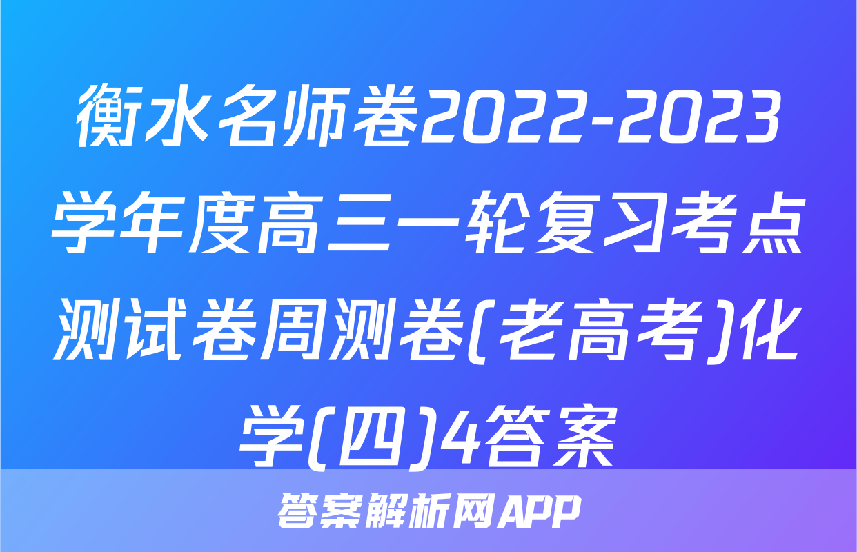 衡水名师卷2022-2023学年度高三一轮复习考点测试卷周测卷(老高考)化学(四)4答案