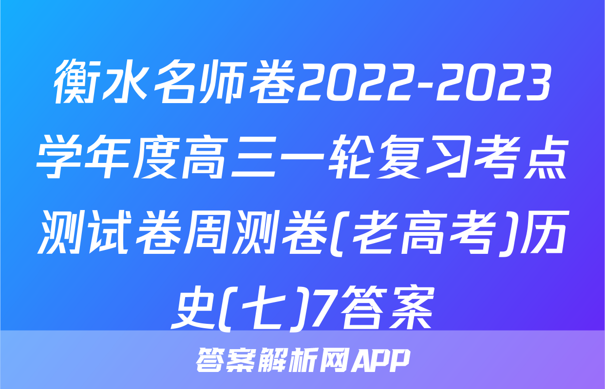 衡水名师卷2022-2023学年度高三一轮复习考点测试卷周测卷(老高考)历史(七)7答案