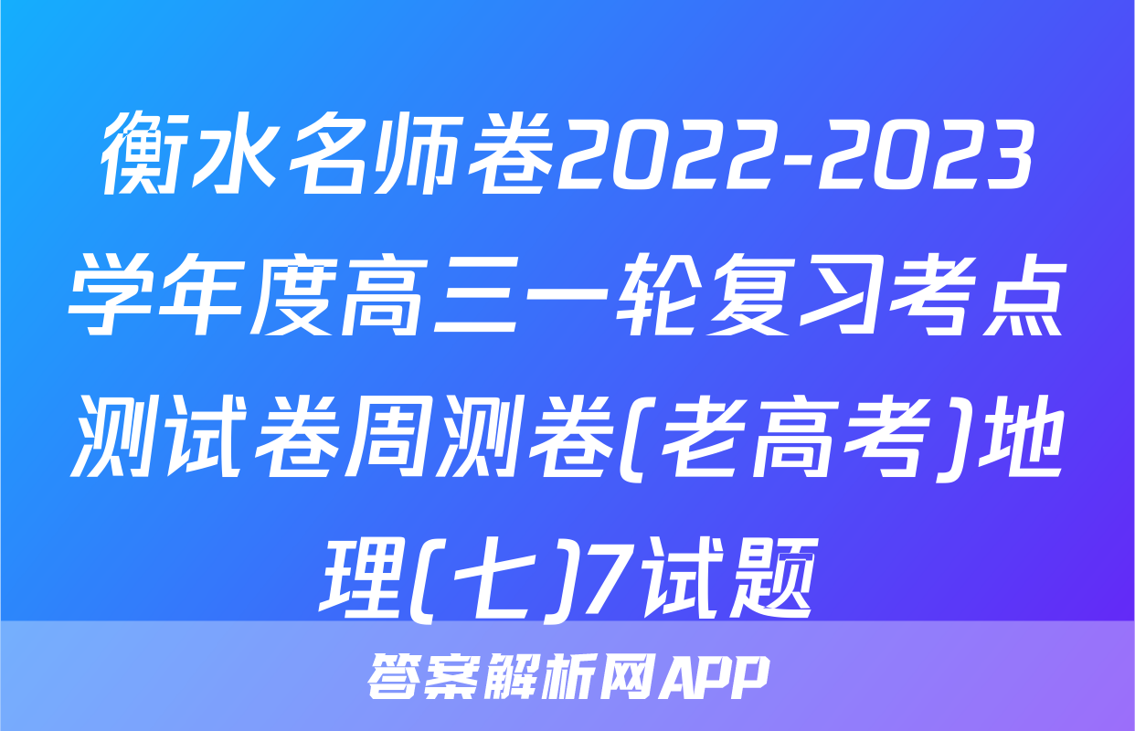 衡水名师卷2022-2023学年度高三一轮复习考点测试卷周测卷(老高考)地理(七)7试题