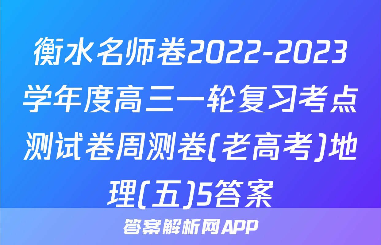 衡水名师卷2022-2023学年度高三一轮复习考点测试卷周测卷(老高考)地理(五)5答案