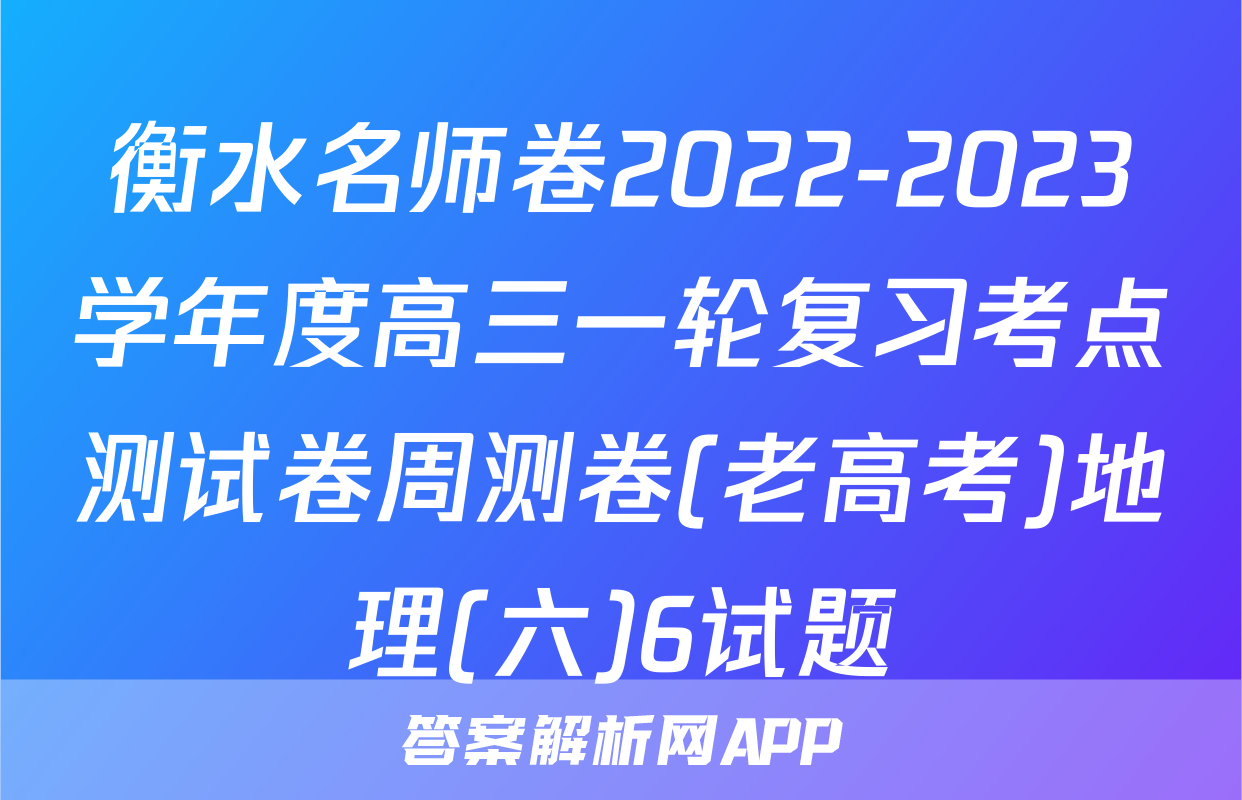 衡水名师卷2022-2023学年度高三一轮复习考点测试卷周测卷(老高考)地理(六)6试题