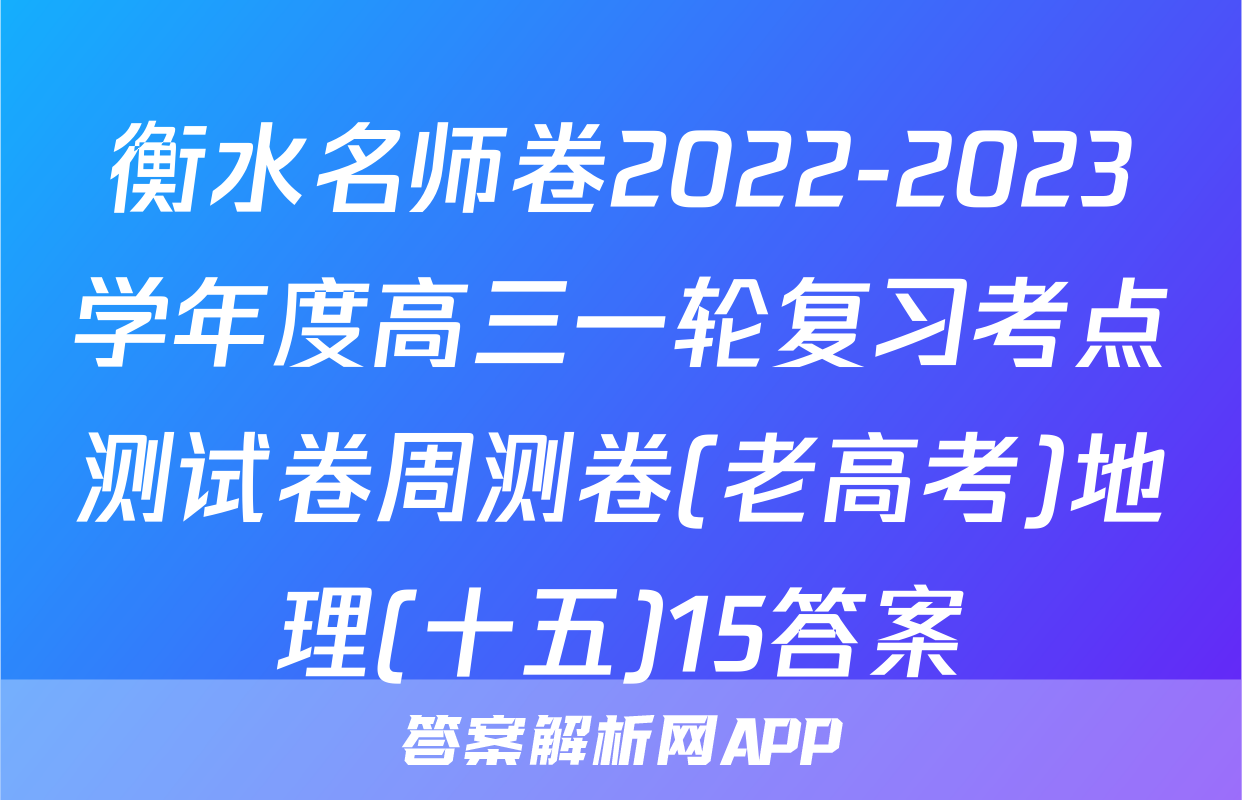 衡水名师卷2022-2023学年度高三一轮复习考点测试卷周测卷(老高考)地理(十五)15答案