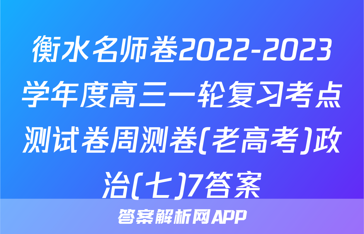 衡水名师卷2022-2023学年度高三一轮复习考点测试卷周测卷(老高考)政治(七)7答案