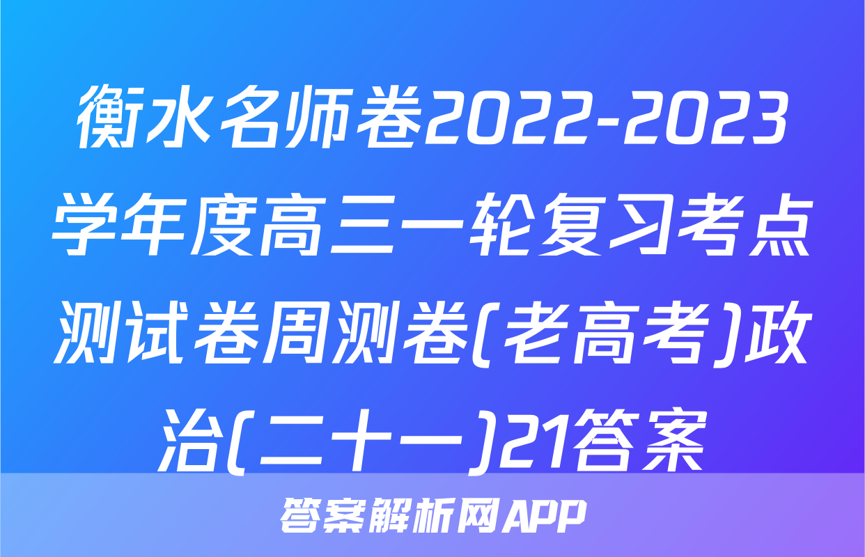 衡水名师卷2022-2023学年度高三一轮复习考点测试卷周测卷(老高考)政治(二十一)21答案