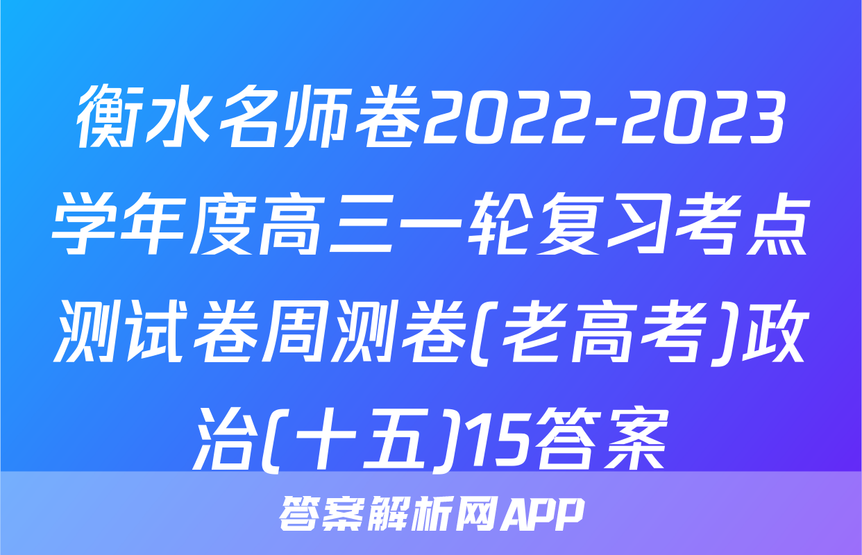 衡水名师卷2022-2023学年度高三一轮复习考点测试卷周测卷(老高考)政治(十五)15答案