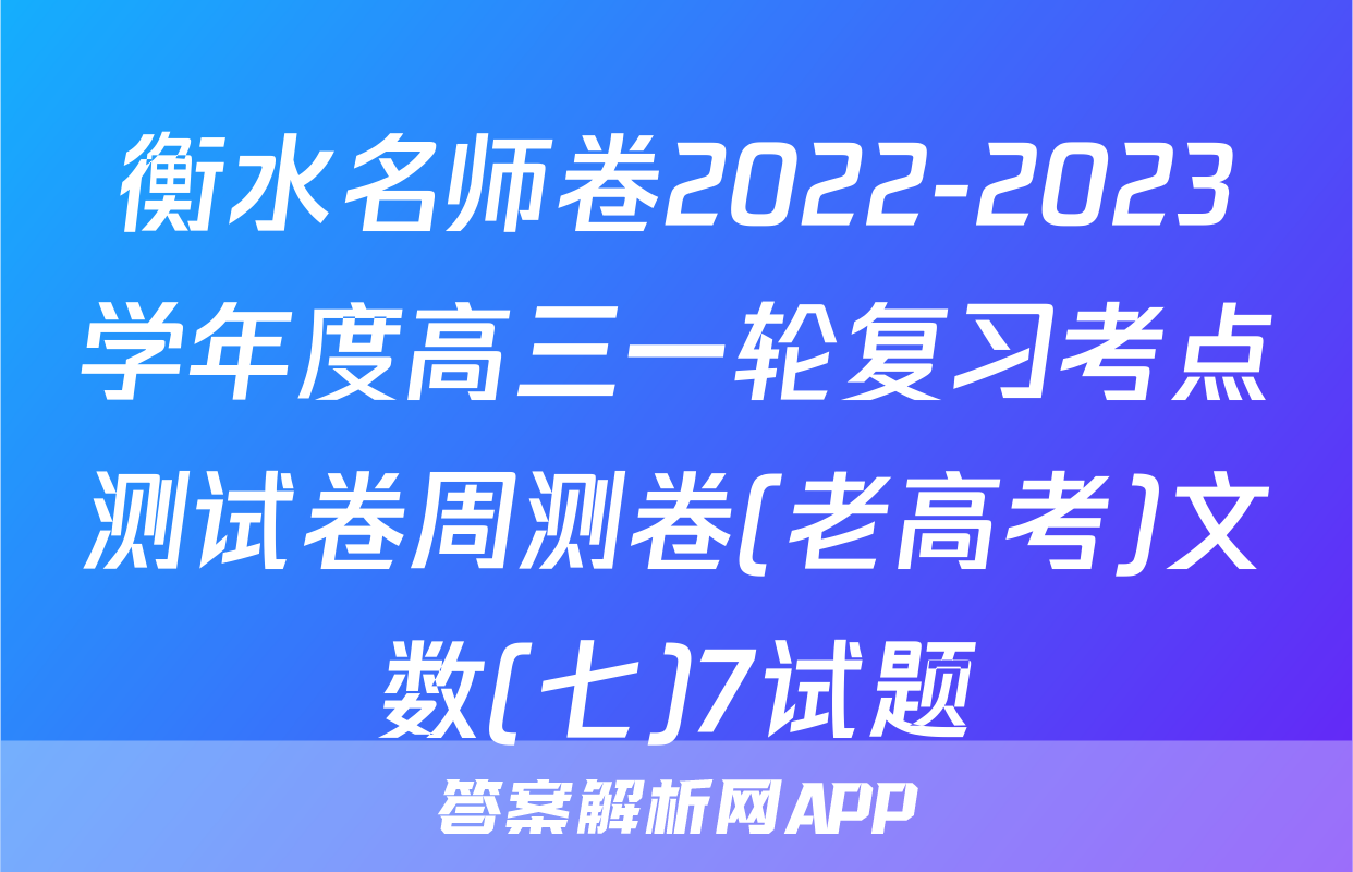 衡水名师卷2022-2023学年度高三一轮复习考点测试卷周测卷(老高考)文数(七)7试题