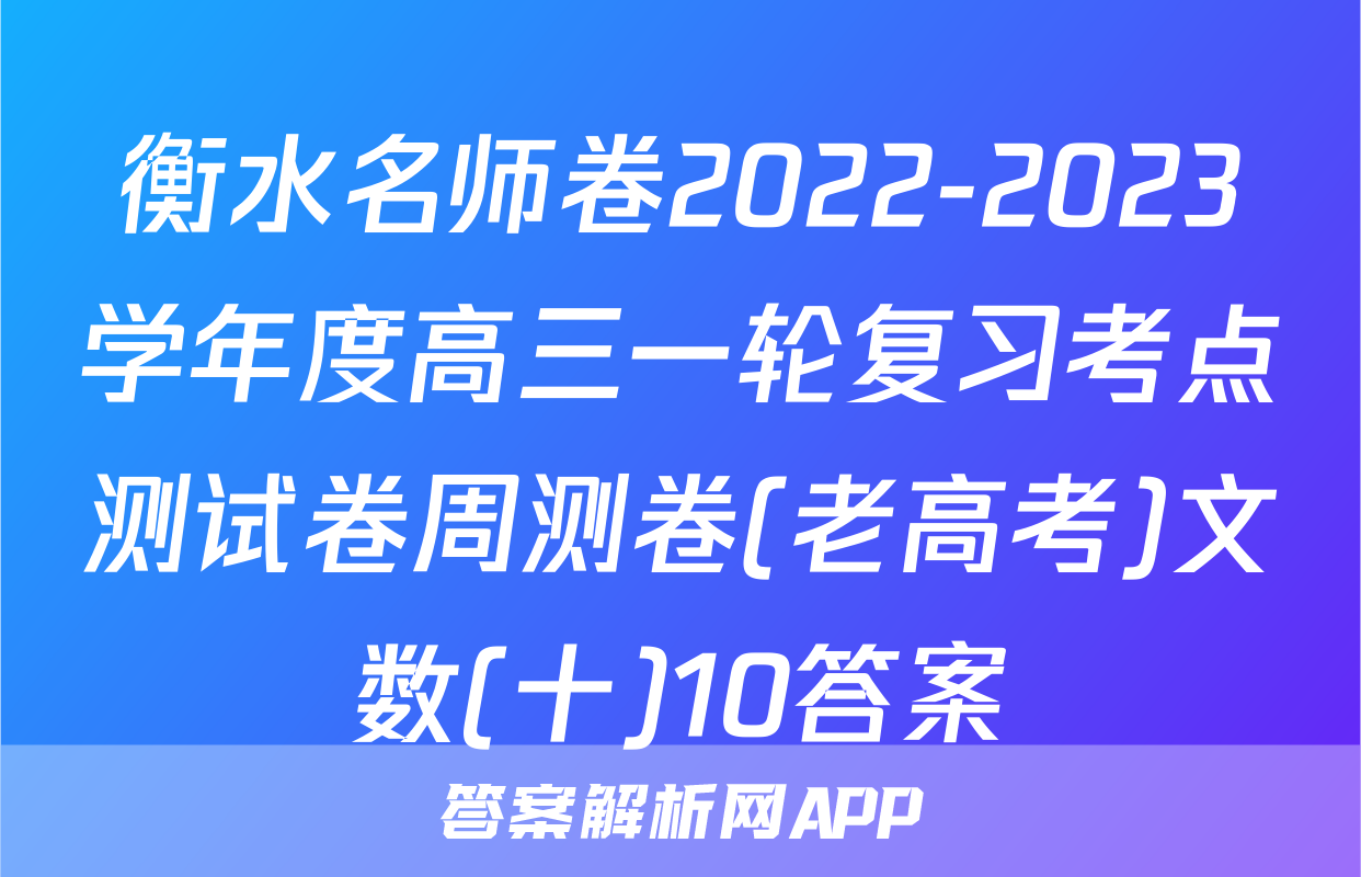 衡水名师卷2022-2023学年度高三一轮复习考点测试卷周测卷(老高考)文数(十)10答案