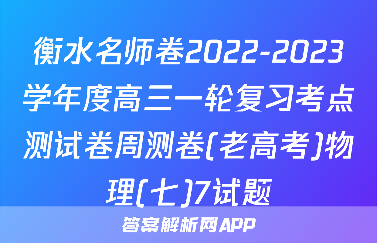 衡水名师卷2022-2023学年度高三一轮复习考点测试卷周测卷(老高考)物理(七)7试题