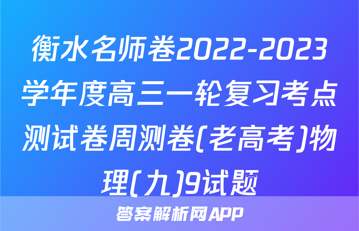 衡水名师卷2022-2023学年度高三一轮复习考点测试卷周测卷(老高考)物理(九)9试题