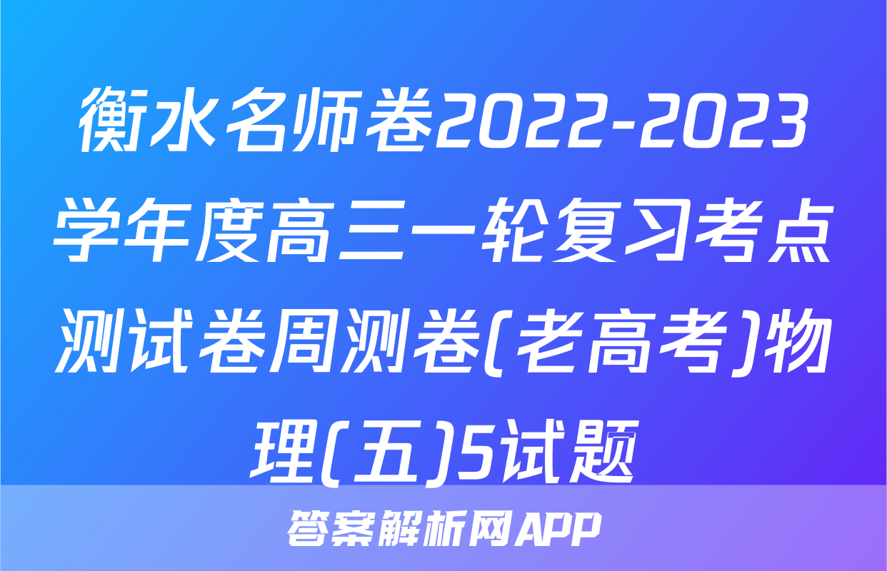 衡水名师卷2022-2023学年度高三一轮复习考点测试卷周测卷(老高考)物理(五)5试题