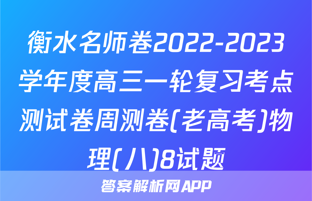 衡水名师卷2022-2023学年度高三一轮复习考点测试卷周测卷(老高考)物理(八)8试题