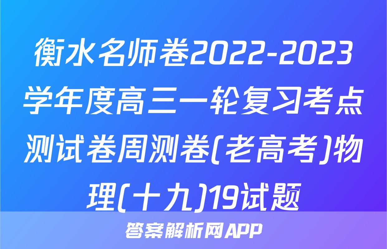 衡水名师卷2022-2023学年度高三一轮复习考点测试卷周测卷(老高考)物理(十九)19试题