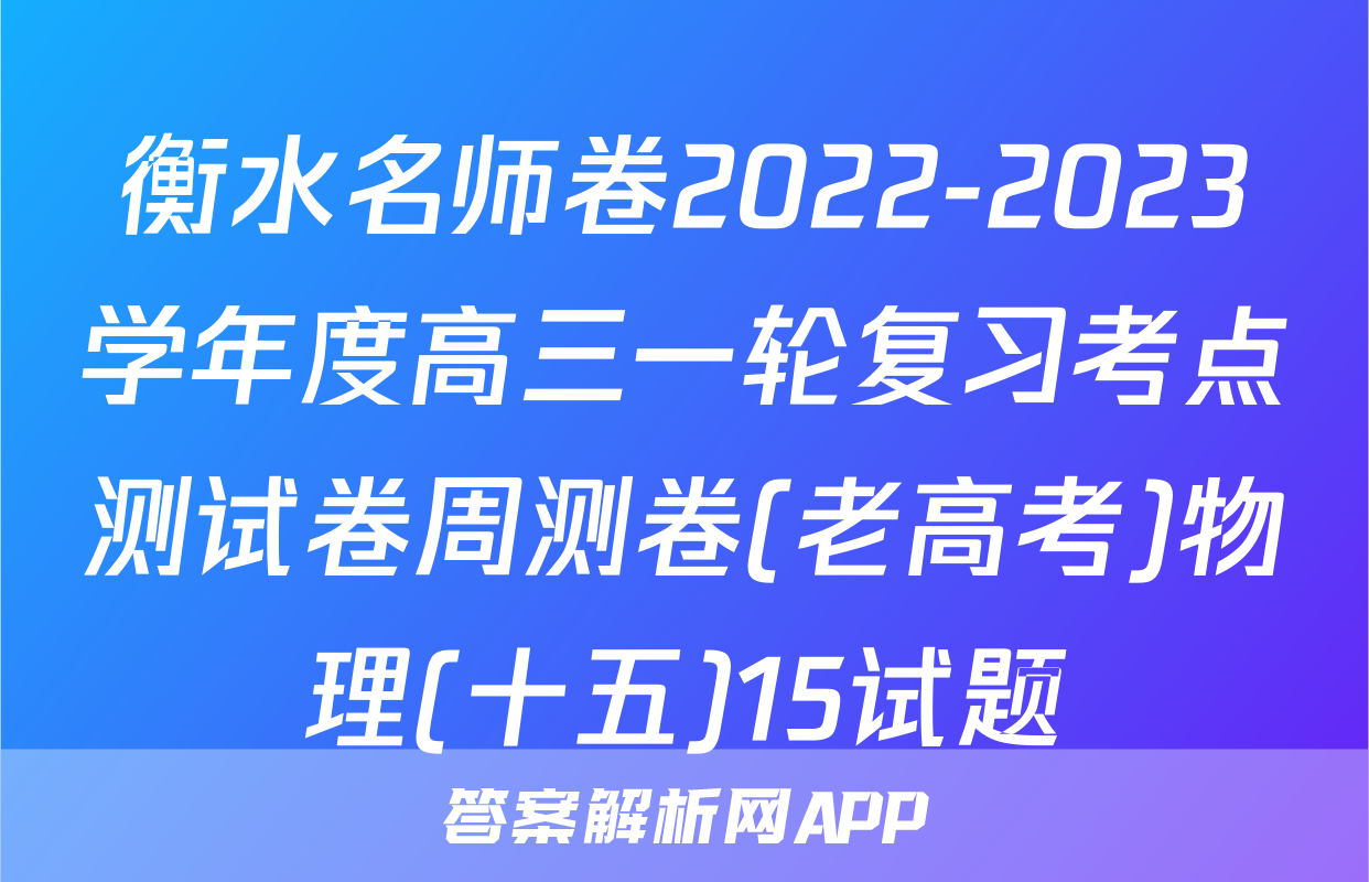 衡水名师卷2022-2023学年度高三一轮复习考点测试卷周测卷(老高考)物理(十五)15试题