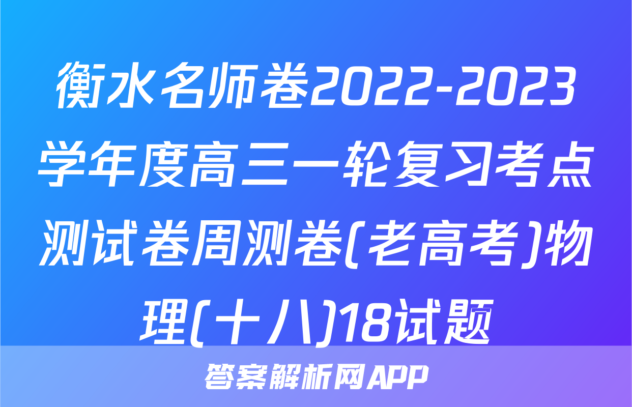 衡水名师卷2022-2023学年度高三一轮复习考点测试卷周测卷(老高考)物理(十八)18试题