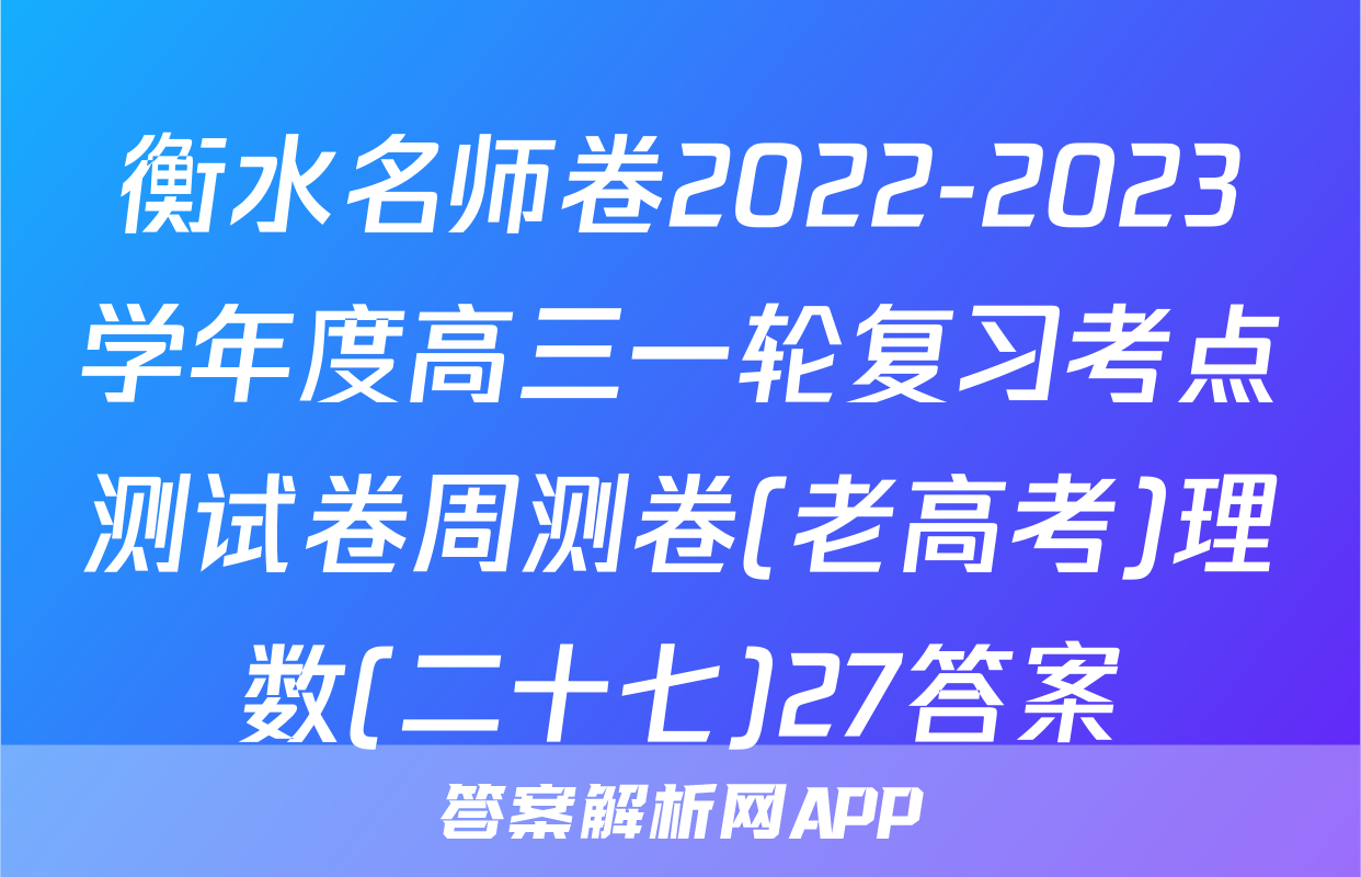 衡水名师卷2022-2023学年度高三一轮复习考点测试卷周测卷(老高考)理数(二十七)27答案