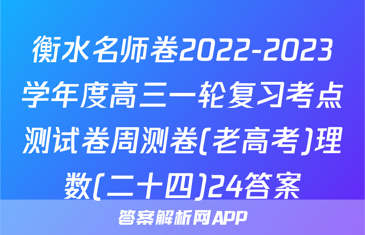 衡水名师卷2022-2023学年度高三一轮复习考点测试卷周测卷(老高考)理数(二十四)24答案