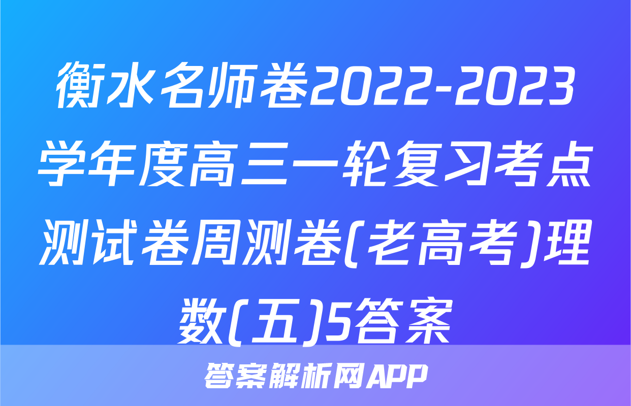 衡水名师卷2022-2023学年度高三一轮复习考点测试卷周测卷(老高考)理数(五)5答案