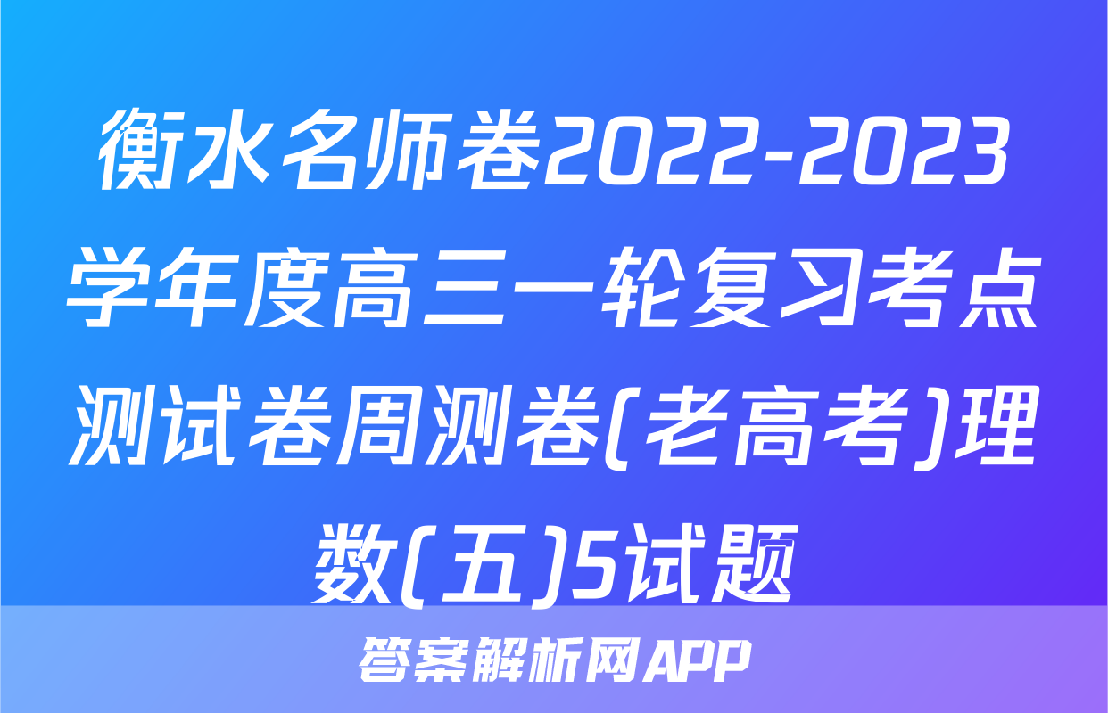 衡水名师卷2022-2023学年度高三一轮复习考点测试卷周测卷(老高考)理数(五)5试题