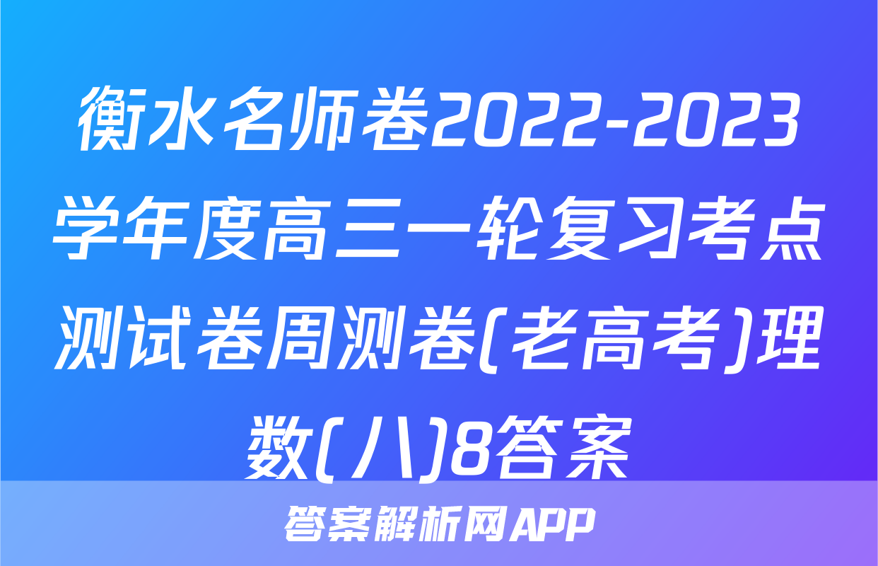 衡水名师卷2022-2023学年度高三一轮复习考点测试卷周测卷(老高考)理数(八)8答案