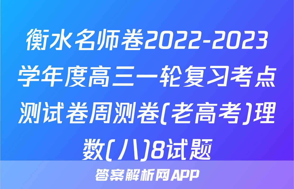衡水名师卷2022-2023学年度高三一轮复习考点测试卷周测卷(老高考)理数(八)8试题