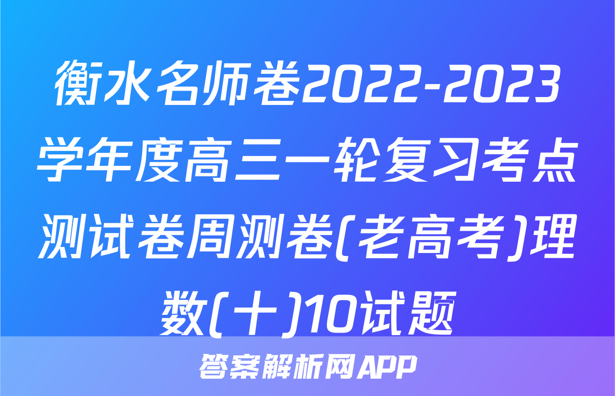 衡水名师卷2022-2023学年度高三一轮复习考点测试卷周测卷(老高考)理数(十)10试题