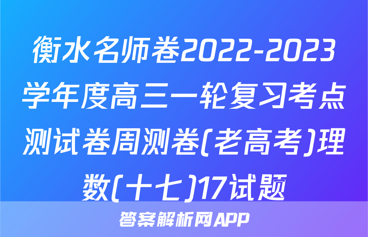 衡水名师卷2022-2023学年度高三一轮复习考点测试卷周测卷(老高考)理数(十七)17试题