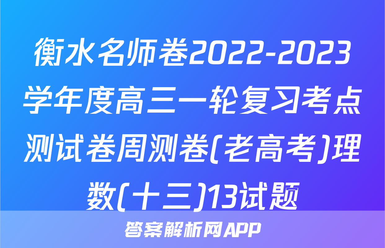 衡水名师卷2022-2023学年度高三一轮复习考点测试卷周测卷(老高考)理数(十三)13试题