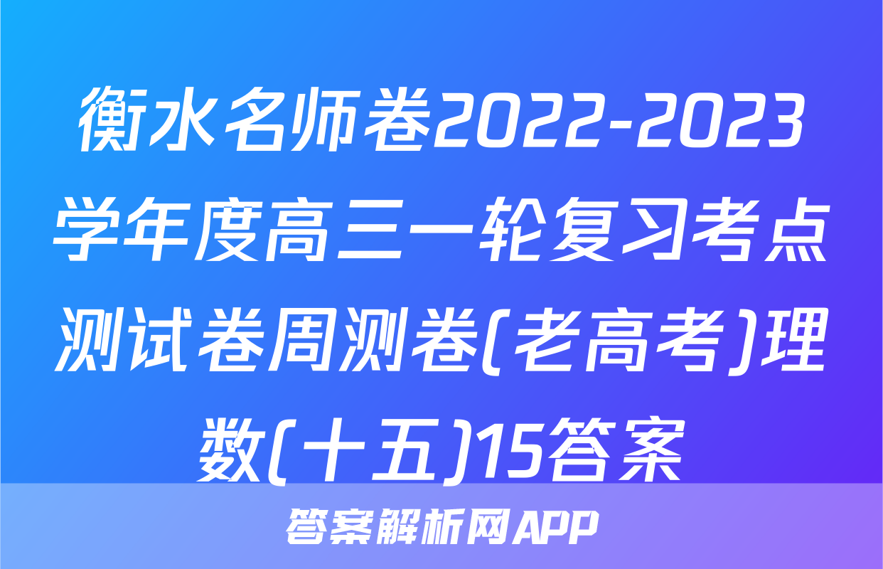 衡水名师卷2022-2023学年度高三一轮复习考点测试卷周测卷(老高考)理数(十五)15答案