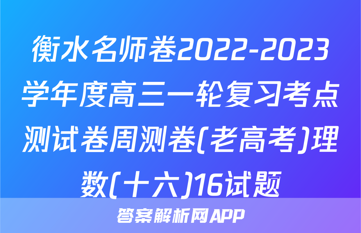 衡水名师卷2022-2023学年度高三一轮复习考点测试卷周测卷(老高考)理数(十六)16试题