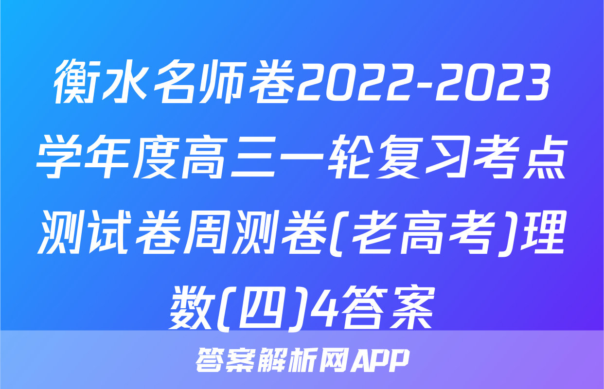衡水名师卷2022-2023学年度高三一轮复习考点测试卷周测卷(老高考)理数(四)4答案