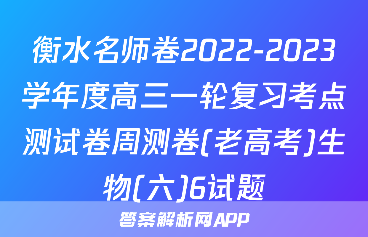 衡水名师卷2022-2023学年度高三一轮复习考点测试卷周测卷(老高考)生物(六)6试题