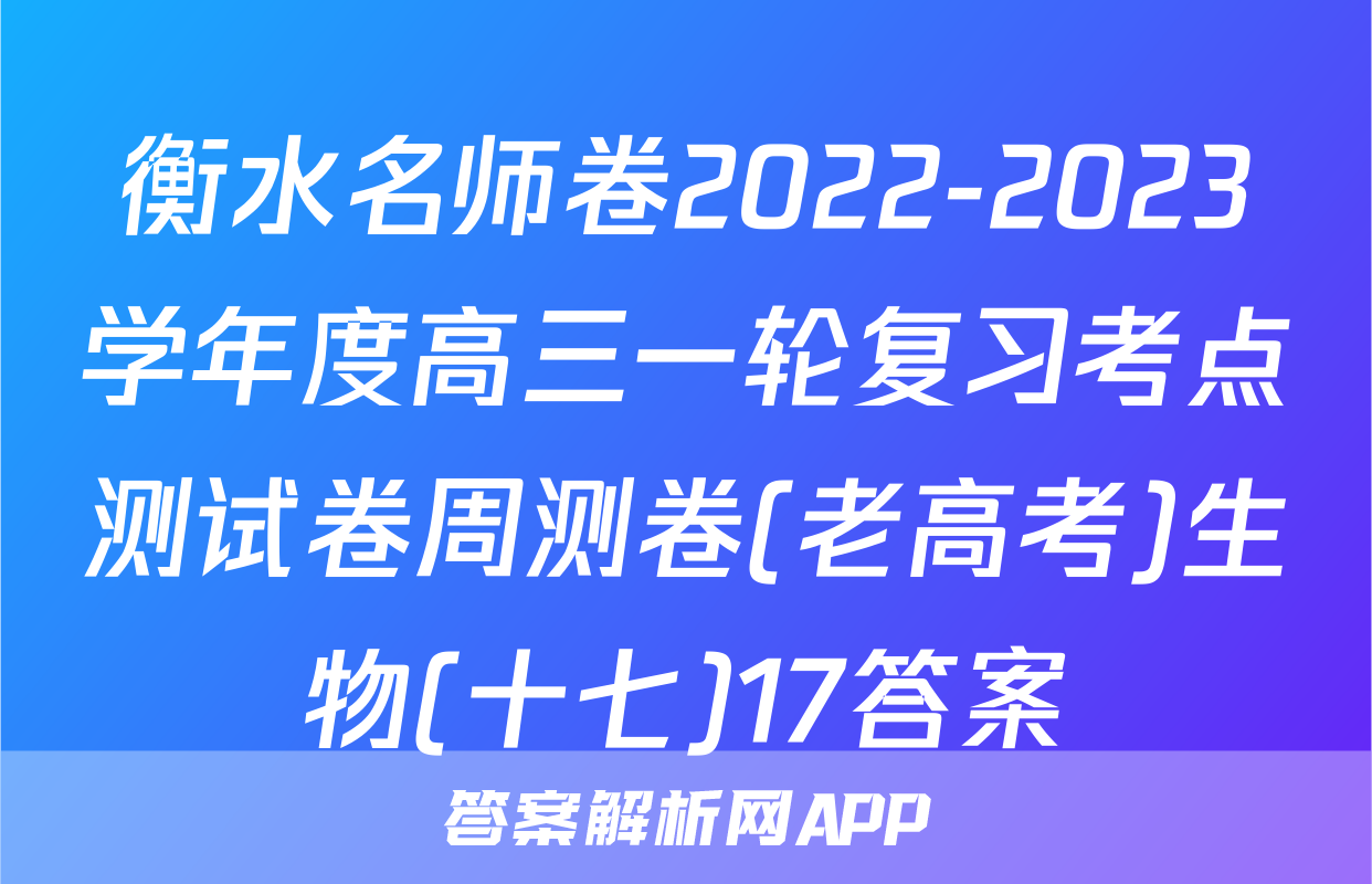 衡水名师卷2022-2023学年度高三一轮复习考点测试卷周测卷(老高考)生物(十七)17答案