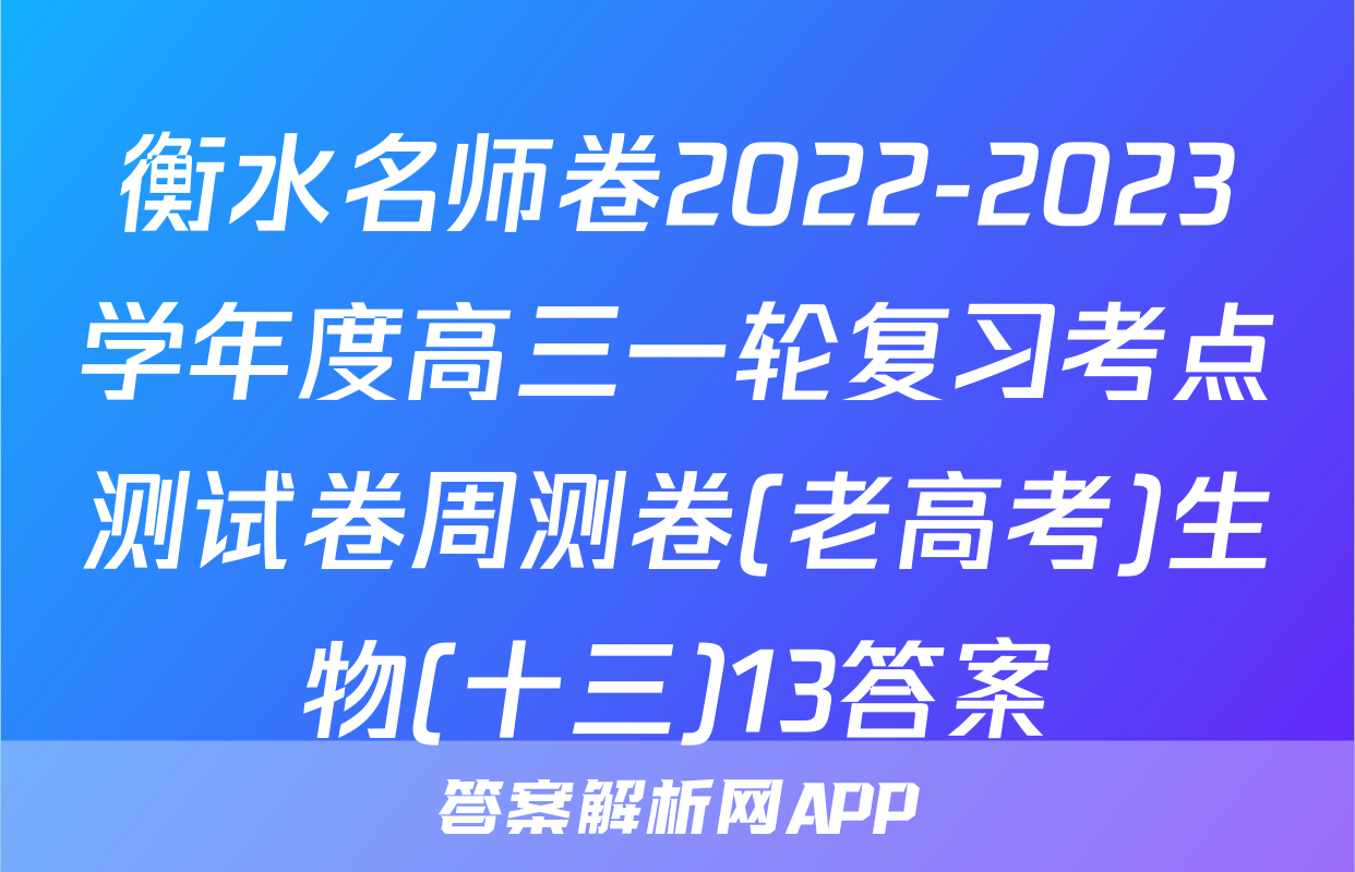 衡水名师卷2022-2023学年度高三一轮复习考点测试卷周测卷(老高考)生物(十三)13答案