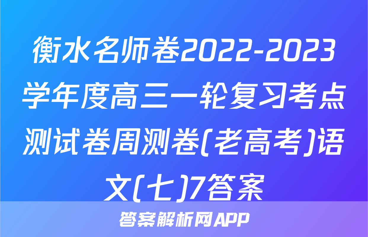 衡水名师卷2022-2023学年度高三一轮复习考点测试卷周测卷(老高考)语文(七)7答案