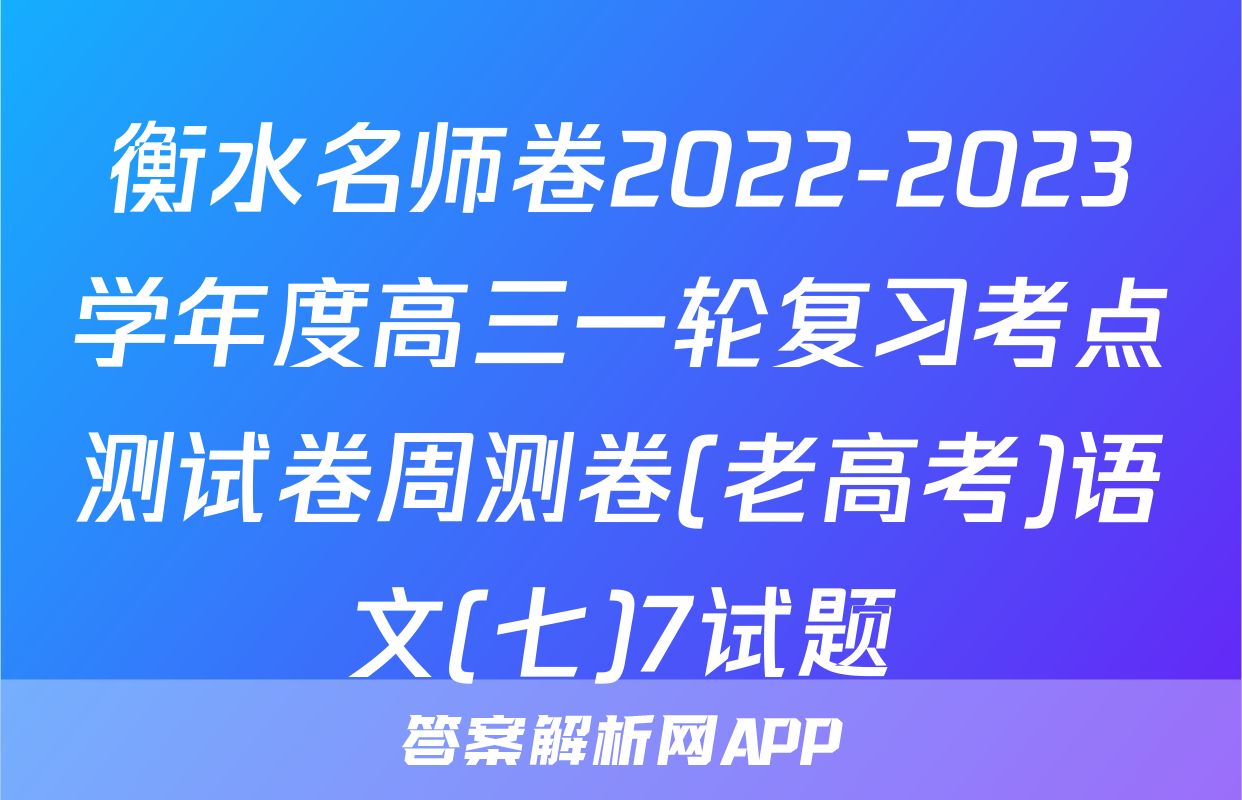 衡水名师卷2022-2023学年度高三一轮复习考点测试卷周测卷(老高考)语文(七)7试题