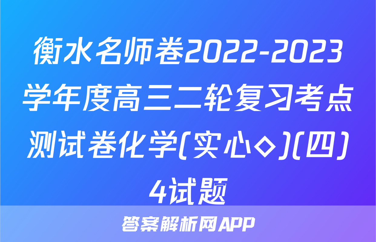 衡水名师卷2022-2023学年度高三二轮复习考点测试卷化学(实心◇)(四)4试题